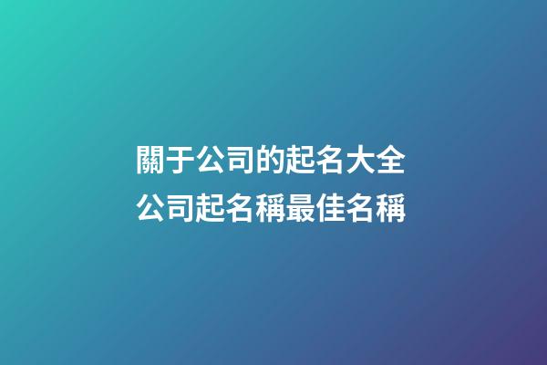 關于公司的起名大全 公司起名稱最佳名稱-第1張-公司起名-玄機派